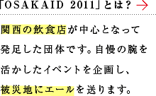 「OSAKAID 2011」とは？関西の飲食店が中心となって発足した団体です。自慢の腕を活かしたイベントを企画し、被災地にエールを送ります。