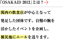 「OSAKAID 2011」とは？関西の飲食店が中心となって発足した団体です。自慢の腕を活かしたイベントを企画し、被災地にエールを送ります。